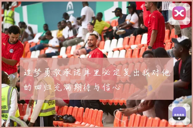 追梦勇敢承诺库里必定复出我对他的回归充满期待与信心