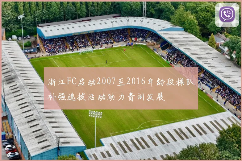 浙江FC启动2007至2016年龄段梯队补强选拔活动助力青训发展