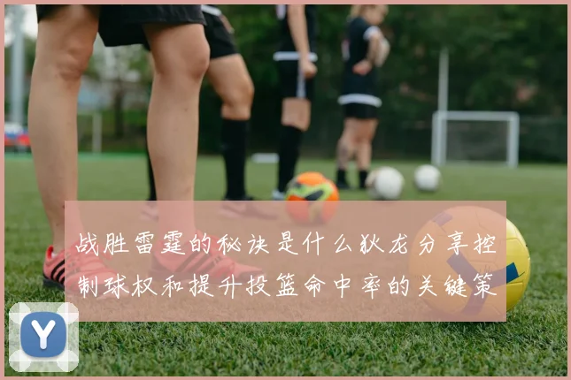 战胜雷霆的秘诀是什么狄龙分享控制球权和提升投篮命中率的关键策略