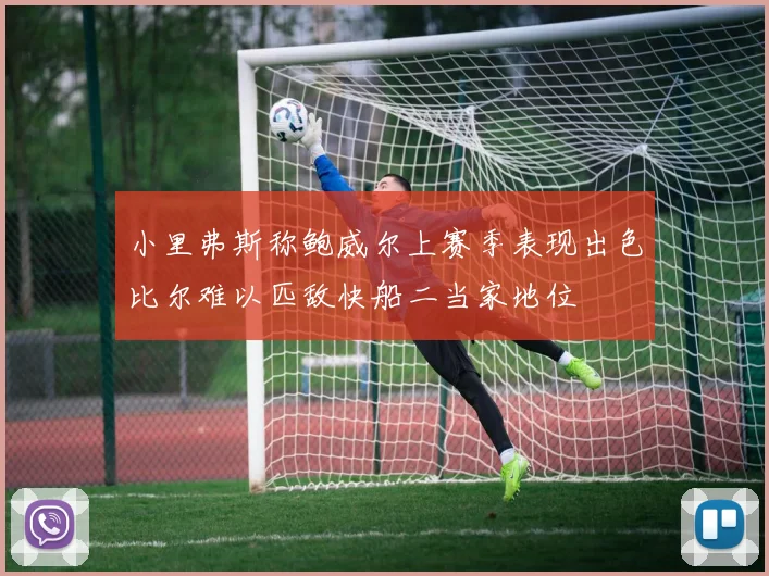小里弗斯称鲍威尔上赛季表现出色比尔难以匹敌快船二当家地位