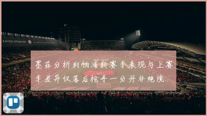 墨菲分析利物浦新赛季表现与上赛季差异仅落后枪手一分并非绝境