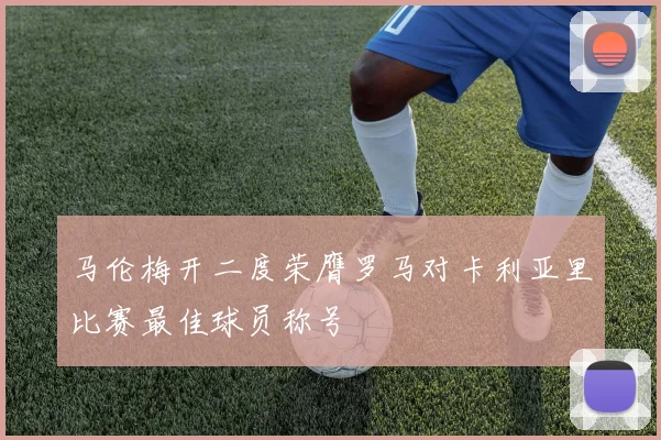 马伦梅开二度荣膺罗马对卡利亚里比赛最佳球员称号