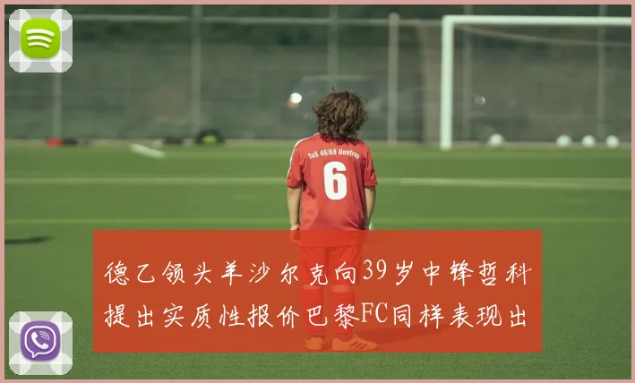 德乙领头羊沙尔克向39岁中锋哲科提出实质性报价巴黎FC同样表现出兴趣