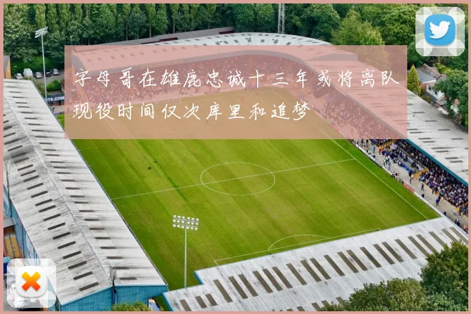 字母哥在雄鹿忠诚十三年或将离队现役时间仅次库里和追梦