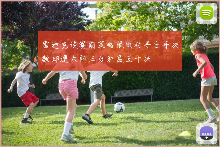 雷迪克谈赛前策略限制对手出手次数却遭太阳三分狂轰五十次