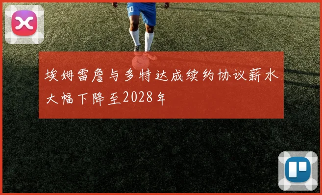 埃姆雷詹与多特达成续约协议薪水大幅下降至2028年