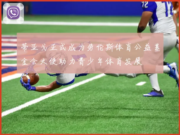 蒂亚戈正式成为劳伦斯体育公益基金会大使助力青少年体育发展