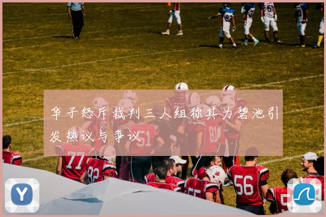 华子怒斥裁判三人组称其为碧池引发热议与争议