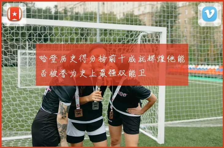 哈登历史得分榜前十成就辉煌他能否被誉为史上最强双能卫
