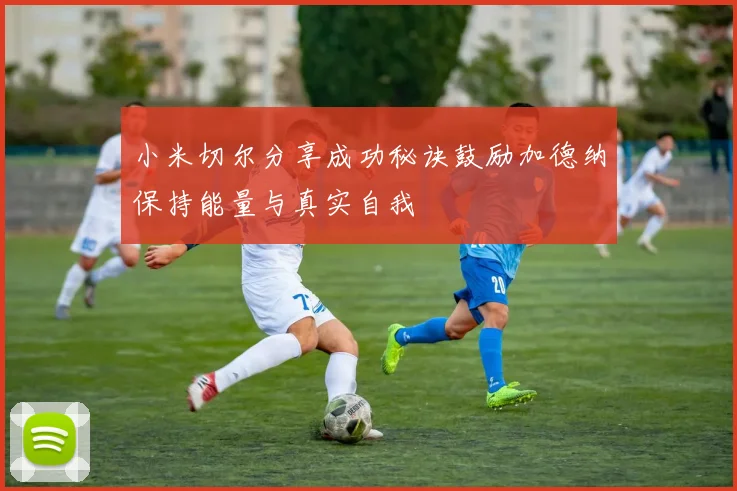 小米切尔分享成功秘诀鼓励加德纳保持能量与真实自我