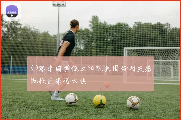 KD赛季前调侃太阳队氛围好网友感慨报应来得太快