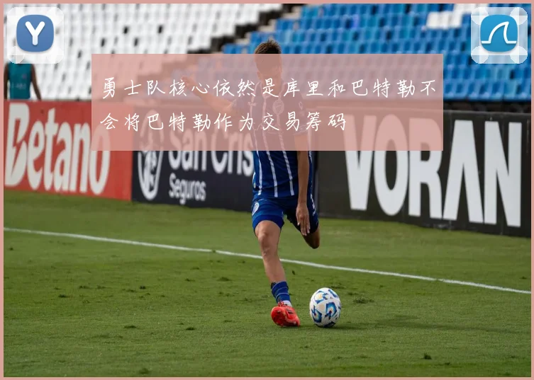 勇士队核心依然是库里和巴特勒不会将巴特勒作为交易筹码