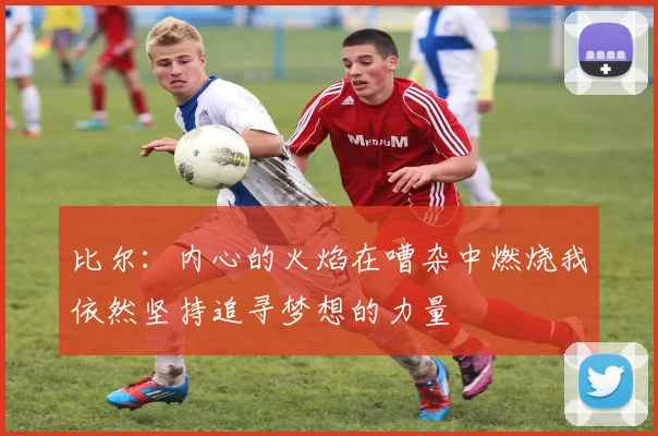 比尔：内心的火焰在嘈杂中燃烧我依然坚持追寻梦想的力量