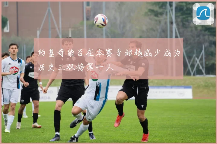 约基奇能否在本赛季超越威少成为历史三双榜第一人