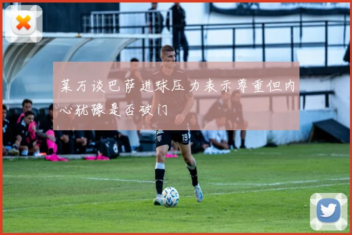 莱万谈巴萨进球压力表示尊重但内心犹豫是否破门