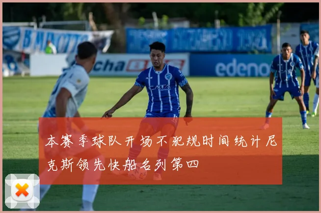 本赛季球队开场不犯规时间统计尼克斯领先快船名列第四