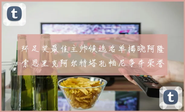环足奖最佳主帅候选名单揭晓阿隆索恩里克阿尔特塔孔帕尼争夺荣誉