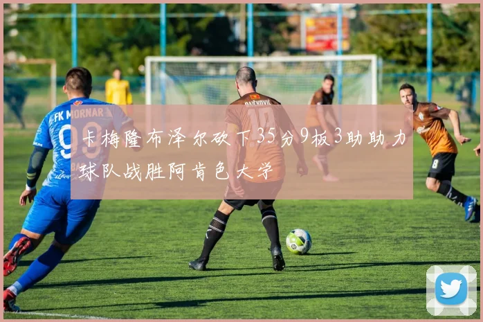 卡梅隆布泽尔砍下35分9板3助助力球队战胜阿肯色大学