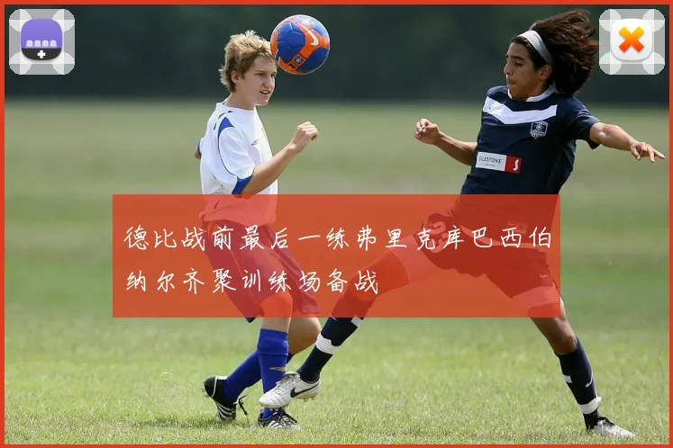 德比战前最后一练弗里克库巴西伯纳尔齐聚训练场备战